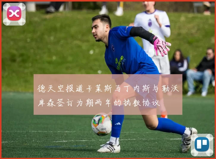 德天空报道卡莱斯马丁内斯与勒沃库森签订为期两年的执教协议
