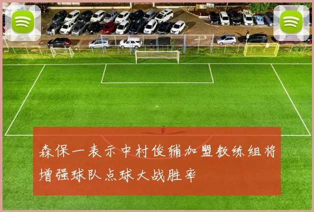 森保一表示中村俊辅加盟教练组将增强球队点球大战胜率