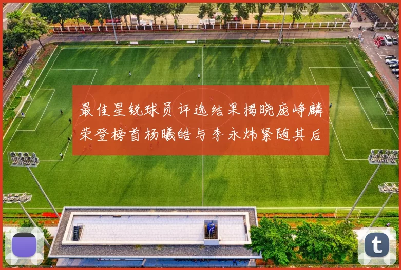 最佳星锐球员评选结果揭晓庞峥麟荣登榜首杨曦皓与李永炜紧随其后