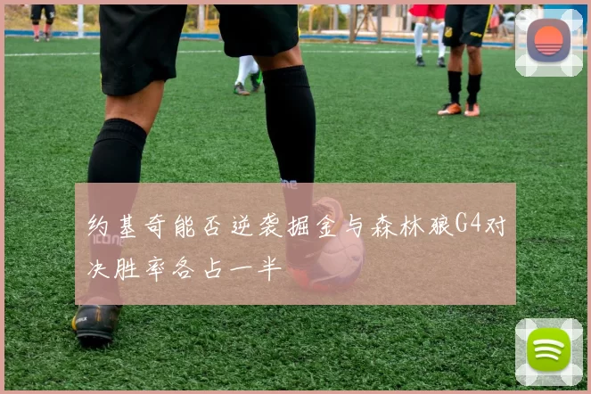 约基奇能否逆袭掘金与森林狼G4对决胜率各占一半