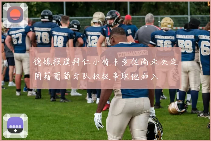 德媒报道拜仁小将卡多佐尚未决定国籍葡萄牙队积极争取他加入