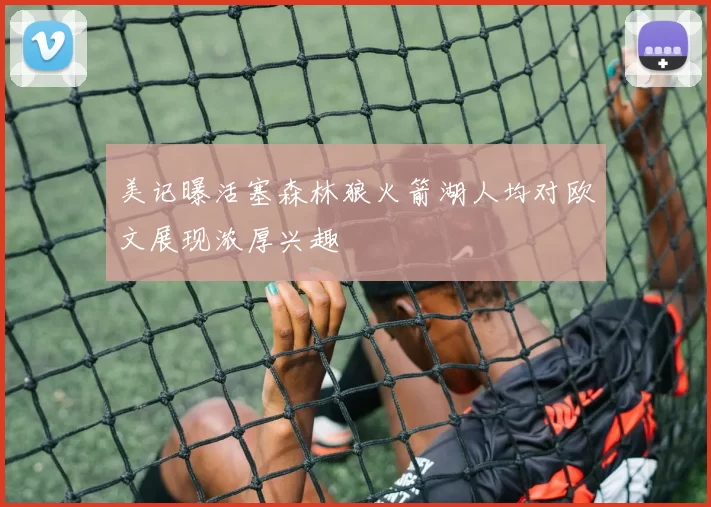 美记曝活塞森林狼火箭湖人均对欧文展现浓厚兴趣