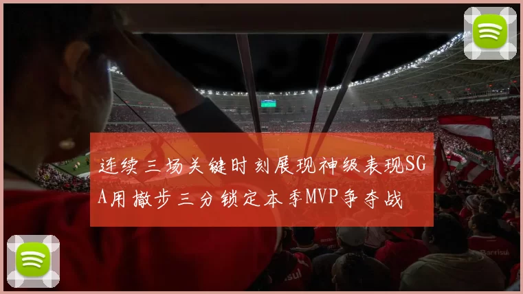 连续三场关键时刻展现神级表现SGA用撤步三分锁定本季MVP争夺战
