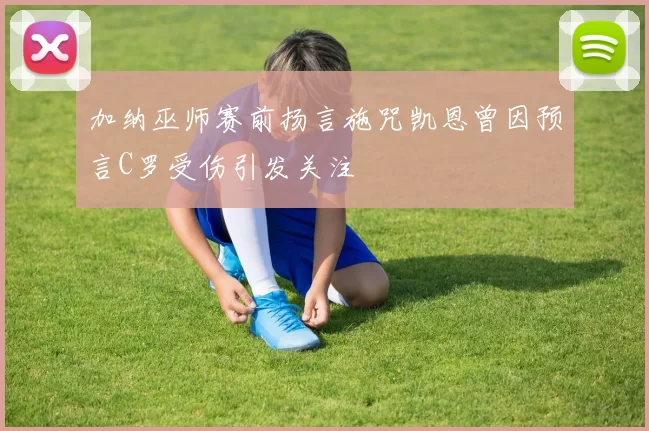 加纳巫师赛前扬言施咒凯恩曾因预言C罗受伤引发关注