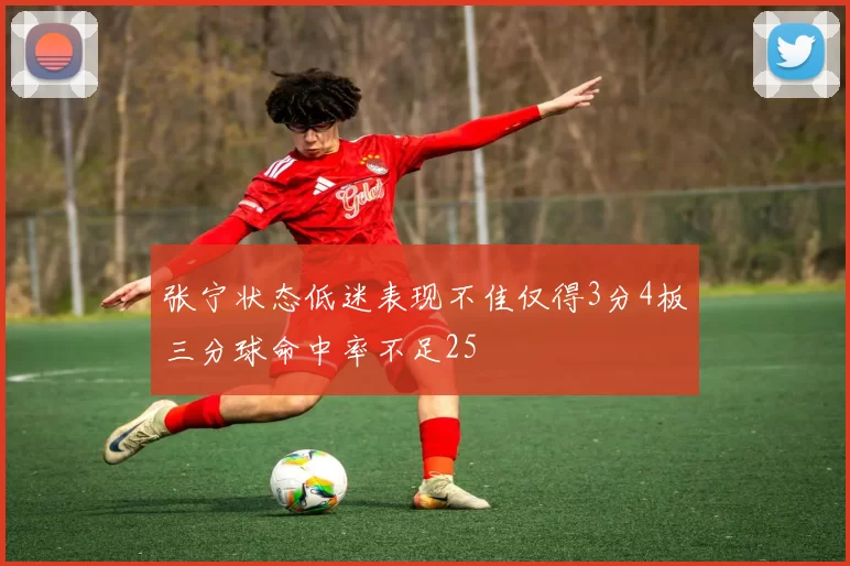 张宁状态低迷表现不佳仅得3分4板三分球命中率不足25