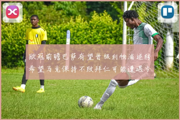 欧冠前瞻巴萨有望晋级利物浦逆转希望马竞保持不败拜仁可能遭遇冷门