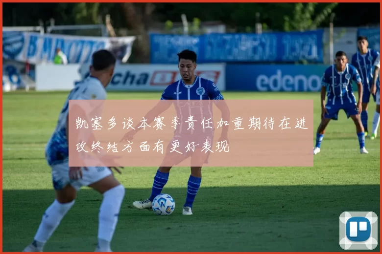 凯塞多谈本赛季责任加重期待在进攻终结方面有更好表现