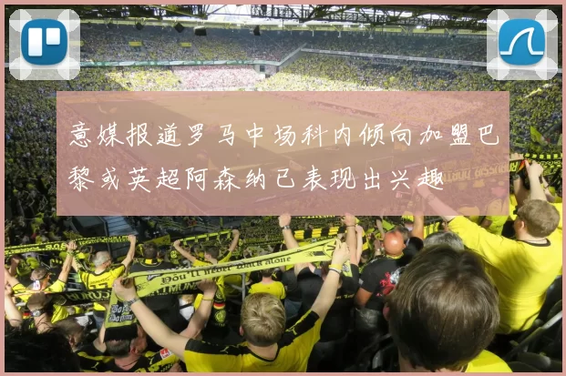 意媒报道罗马中场科内倾向加盟巴黎或英超阿森纳已表现出兴趣