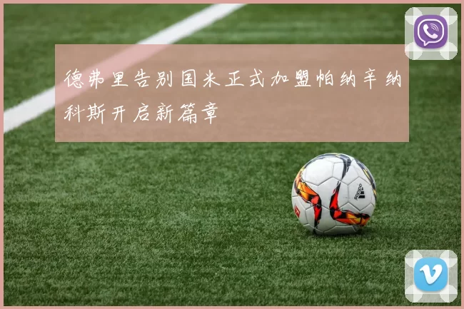 德弗里告别国米正式加盟帕纳辛纳科斯开启新篇章