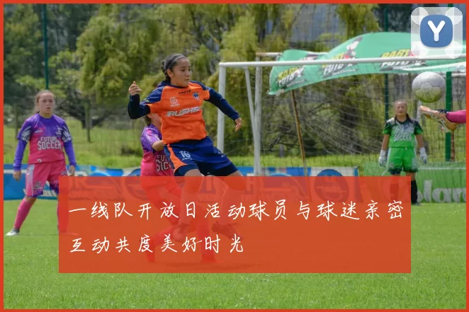 一线队开放日活动球员与球迷亲密互动共度美好时光